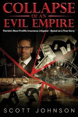 Collapse of an Evil Empire: Florida's Most Prolific Insurance Litigator - Based on a True Story - Scott Johnson - cover