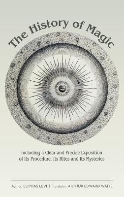 The History of Magic: Including a Clear and Precise Exposition of Its Procedure, Its Rites and Its Mysteries - Eliphas Levi,Arthur Edward Waite - cover