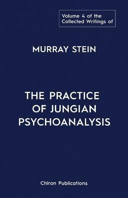 The Collected Writings of Murray Stein: Volume 4: The Practice of Jungian Psychoanalysis - Murray Stein - cover