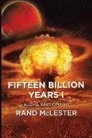 Fifteen Billion Years I: Alpha and Omega - Rand McLester - cover