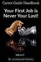 Your First Job is Never Your Last: Volume 1: Career Guide Handbook - Anshumali Pandey - cover