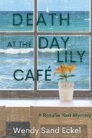 Death at the Day Lily Cafe: A Rosalie Hart Mystery - Wendy Sand Eckel - cover