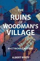 The Ruins of Woodmans' Village: An LT Nichols Mystery - Albert Waitt - cover