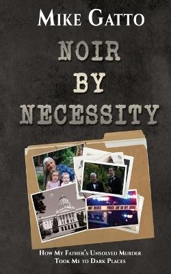 Noir by Necessity: How My Father's Unsolved Murder Took Me to Dark Places - Mike Gatto - cover