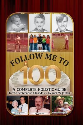 Follow Me To 100: A Complete Holistic Guide To The Centenarian Lifestyle - Zack Jordan - cover