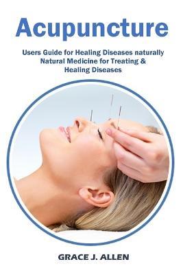 Acupuncture: Users Guide for Healing Diseases naturally Natural Medicine for Treating & Healing Diseases - Grace Allen - cover