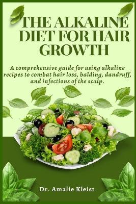 The Alkaline Diet for Hair Growth: A comprehensive guide for using alkaline recipes to combat hair loss, balding, dandruff, and infections of the scalp - Amalie Kleist - cover