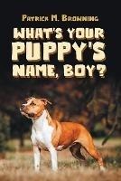 What's Your Puppy's Name, Boy? - Patrick M Browning - cover