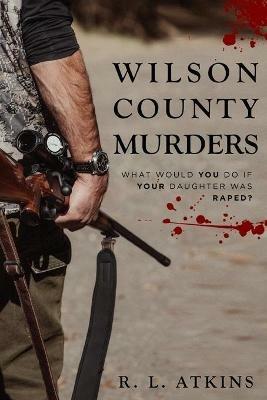 The Wilson county murders: What Would You Do If Your Daughter Was Raped? - Rl Atkins - cover