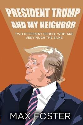 President Trump And My Neighbor: Two Different People Who Are Very Much The Same - Max Foster - cover
