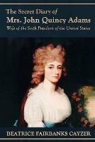 The Secret Diary of Mrs. John Quincy Adams: Wife of the Sixth President of the United States