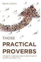 Those Practical Proverbs: A Pastoral Exposition of the Book of Proverbs Volume 1 (Proverbs 1-15) - David Balsley - cover