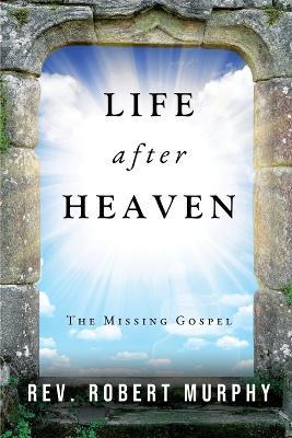 Life After Heaven: The Missing Gospel - Robert Murphy - cover