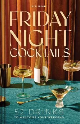 Friday Night Cocktails: 52 Drinks to Welcome Your Weekend - A.J. Dean - cover