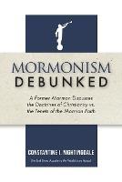 Mormonism Debunked: A Former Mormon Discusses the Doctrines of Christianity vs. the Tenets of the Mormon Faith - Constantine I Nightingdale - cover