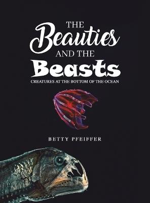 The Beauties and The Beasts: Creatures At the Bottom of the Ocean - Betty Pfeiffer - cover