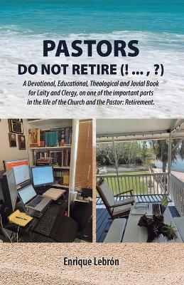 Pastors Do Not Retire (! ..., ?): A Devotional, Educational, Theological and Jovial Book for Laity and Clergy, on one of the important parts in the life of the Church and the Pastor: Retirement - Enrique Lebr?n - cover