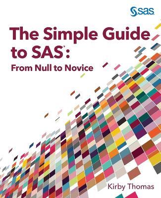 The Simple Guide to SAS: From Null to Novice - Kirby Thomas - cover