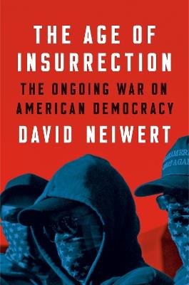 The Age Of Insurrection: The Radical Right's Assault on American Democracy - David Neiwert - cover