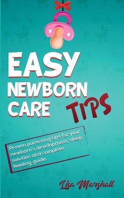 Easy Newborn Care Tips: Proven Parenting Tips For Your Newborn's Development, Sleep Solution And Complete Feeding Guide - Lisa Marshall - cover