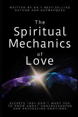 The Spiritual Mechanics of Love: Secrets They Don't Want You to Know about Understanding and Processing Emotions - Dan Desmarques - cover