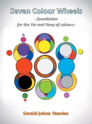 Seven Colour Wheels: Foundation for the Yin and Yang of Colours - Gerald-Johan Vanoise - cover