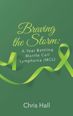 Braving the Storm: A Year Battling Mantle Cell Lymphoma (MCL) - Chris Hall - cover