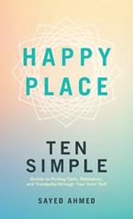Happy Place: Ten Simple Guides to Finding Calm, Relaxation, and Tranquility through Your Inner Self