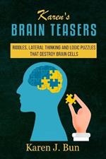 Karen's Brain Teasers: Riddles, Lateral Thinking And Logic Puzzles That Destroy Brain Cells