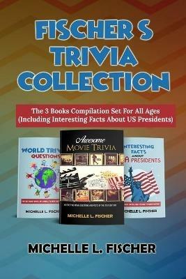 Fischer's Trivia Collection: The 3 Books Compilation Set For All Ages (Including Interesting Facts About US Presidents) - Michelle L Fischer - cover