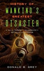 History Of Mankind's Greatest Disaster: A Walk Through The Chernobyl Nuclear Catastrophe