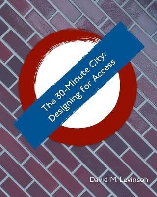 The 30-minute City: Designing for Access - David M Levinson - cover