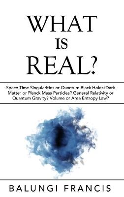 What is Real?: Space Time Singularities or Quantum Black Holes?Dark Matter or Planck Mass - Balungi Francis - cover