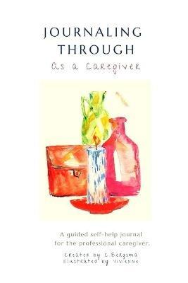 Journaling Through as a Professional Caregiver - Christine Bergsma - cover