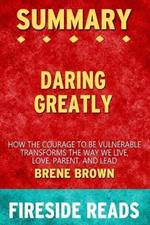 Summary of Daring Greatly: How the Courage to Be Vulnearble Transforms the Way We Live by Brene Brown: Fireside Reads