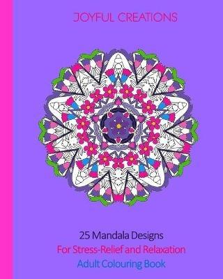 25 Mandala Designs For Stress-Relief and Relaxation: Adult Colouring Book - Joyful Creations - cover