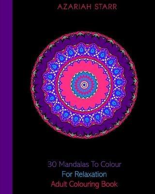 30 Mandalas To Colour For Relaxation: Adult Colouring Book - Azariah Starr - cover