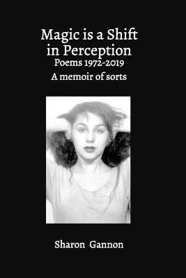 Magic Is A Shift In Perception: Poems 1972-2019 A Memoir of Sorts - Sharon Gannon - cover