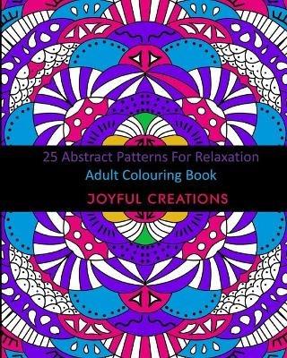 25 Abstract Patterns For Relaxation: Adult Colouring Book - Joyful Creations - cover