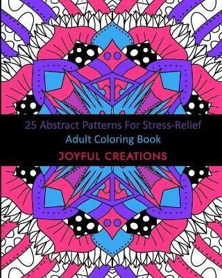 25 Abstract Patterns For Stress-Relief: Adult Coloring Book - Joyful Creations - cover