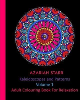 Kaleidoscopes and Patterns Volume 1: Adult Colouring Book For Relaxation - Azariah Starr - cover