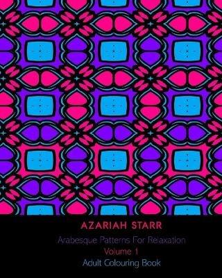 Arabesque Patterns For Relaxation Volume 1: Adult Colouring Book - Azariah Starr - cover