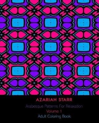 Arabesque Patterns For Relaxation Volume 1: Adult Coloring Book - Azariah Starr - cover