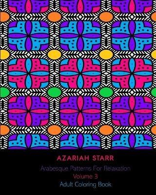 Arabesque Patterns For Relaxation Volume 3: Adult Coloring Book - Azariah Starr - cover