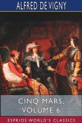 Cinq Mars, Volume 6 (Esprios Classics) - Alfred De Vigny - cover