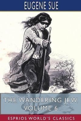 The Wandering Jew, Volume 6 (Esprios Classics) - Eugene Sue - cover