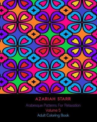 Arabesque Patterns For Relaxation Volume 5: Adult Coloring Book - Azariah Starr - cover