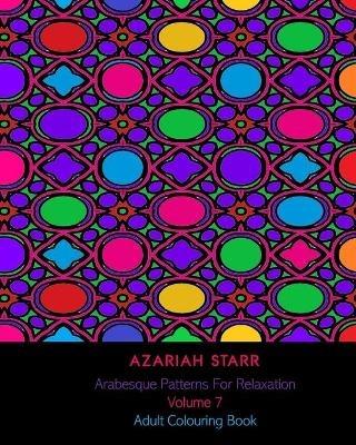 Arabesque Patterns For Relaxation Volume 7: Adult Colouring Book - Azariah Starr - cover