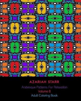 Arabesque Patterns For Relaxation Volume 8: Adult Coloring Book - Azariah Starr - cover