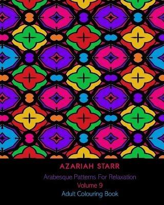 Arabesque Patterns For Relaxation Volume 9: Adult Colouring Book - Azariah Starr - cover